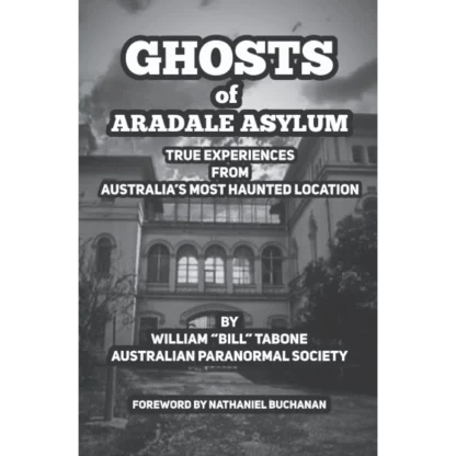 Ghosts of Aradale Asylum: True Experiences from Australia's Most Haunted Location.